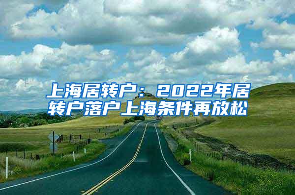 上海居转户：2022年居转户落户上海条件再放松