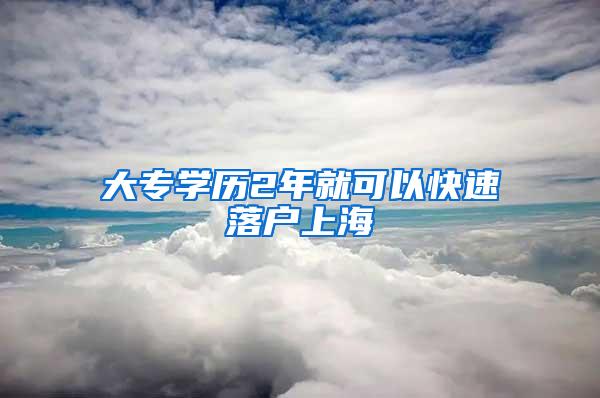 大专学历2年就可以快速落户上海