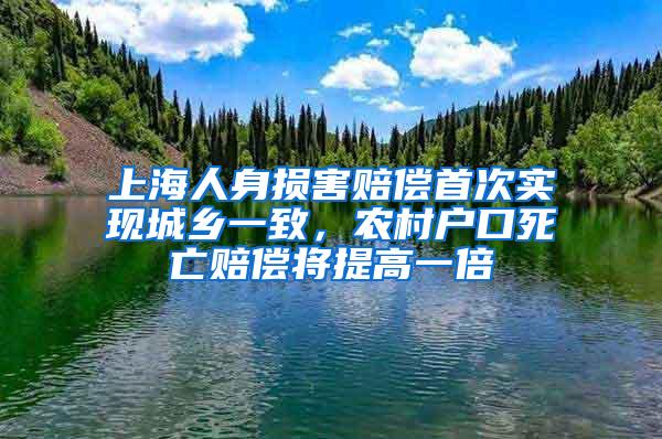 上海人身损害赔偿首次实现城乡一致，农村户口死亡赔偿将提高一倍