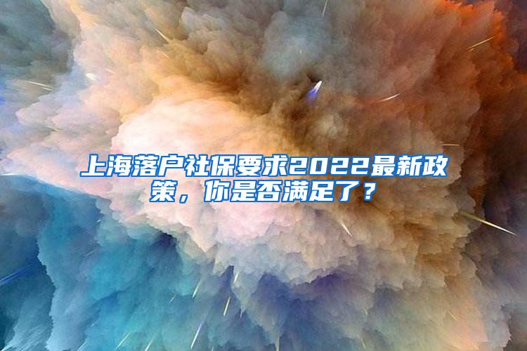 上海落户社保要求2022最新政策，你是否满足了？