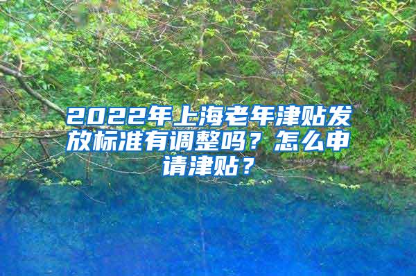 2022年上海老年津贴发放标准有调整吗？怎么申请津贴？