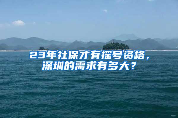 23年社保才有摇号资格，深圳的需求有多大？