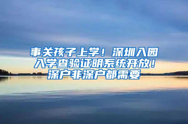 事关孩子上学！深圳入园入学查验证明系统开放！深户非深户都需要