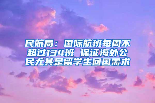 民航局：国际航班每周不超过134班 保证海外公民尤其是留学生回国需求