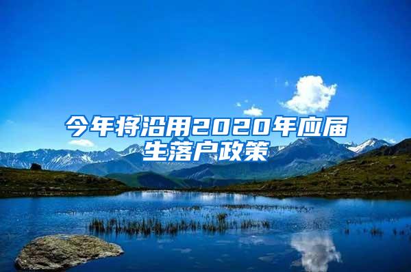 今年将沿用2020年应届生落户政策