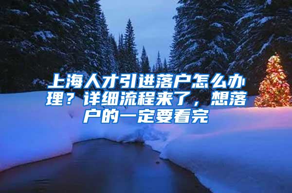 上海人才引进落户怎么办理？详细流程来了，想落户的一定要看完