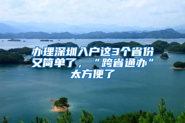 办理深圳入户这3个省份又简单了，“跨省通办”太方便了