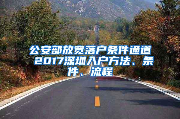 公安部放宽落户条件通道 2017深圳入户方法、条件、流程