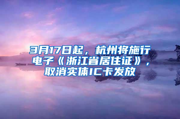 3月17日起，杭州将施行电子《浙江省居住证》，取消实体IC卡发放