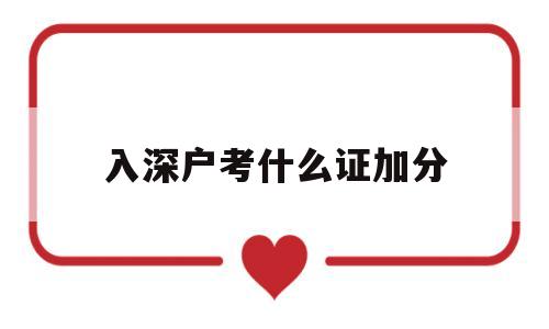 入深户考什么证加分(入深户考什么证加分是骗局吗) 深圳积分入户条件