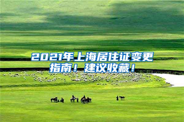 2021年上海居住证变更指南！建议收藏！