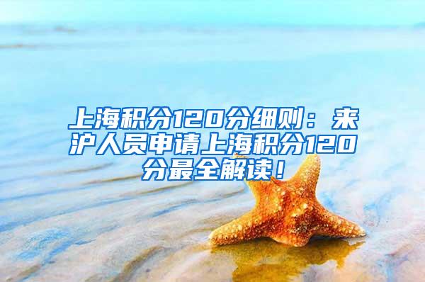 上海积分120分细则：来沪人员申请上海积分120分最全解读！