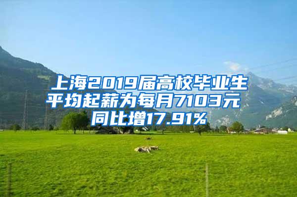 上海2019届高校毕业生平均起薪为每月7103元 同比增17.91%