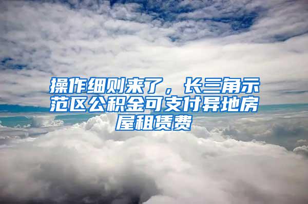 操作细则来了，长三角示范区公积金可支付异地房屋租赁费