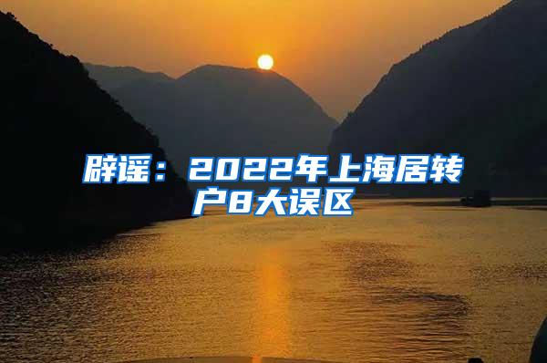 辟谣：2022年上海居转户8大误区