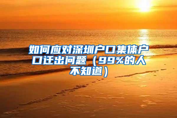 如何应对深圳户口集体户口迁出问题（99%的人不知道）