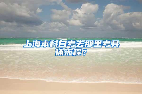 上海本科自考去那里考具体流程？