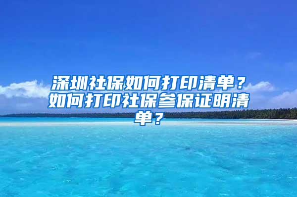 深圳社保如何打印清单？如何打印社保参保证明清单？