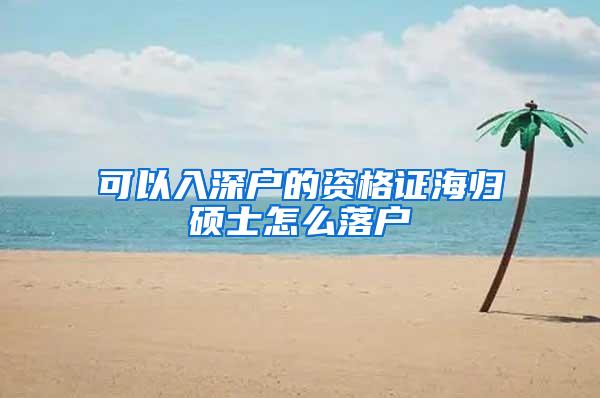 可以入深户的资格证海归硕士怎么落户