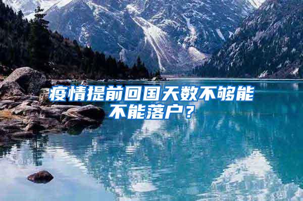 疫情提前回国天数不够能不能落户？