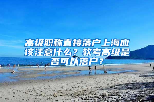 高级职称直接落户上海应该注意什么？软考高级是否可以落户？