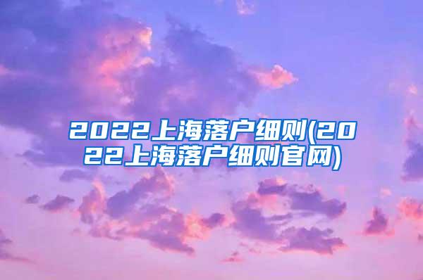 2022上海落户细则(2022上海落户细则官网)