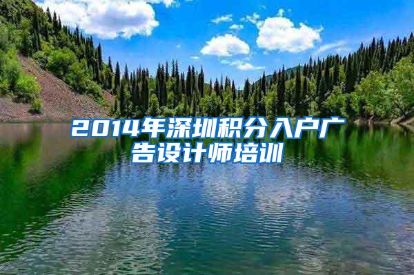 2014年深圳积分入户广告设计师培训