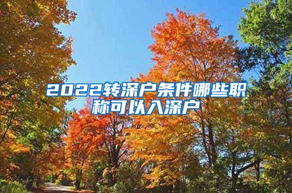 2022转深户条件哪些职称可以入深户