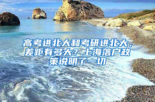 高考进北大和考研进北大，差距有多大？上海落户政策说明了一切