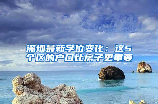 深圳最新学位变化：这5个区的户口比房子更重要