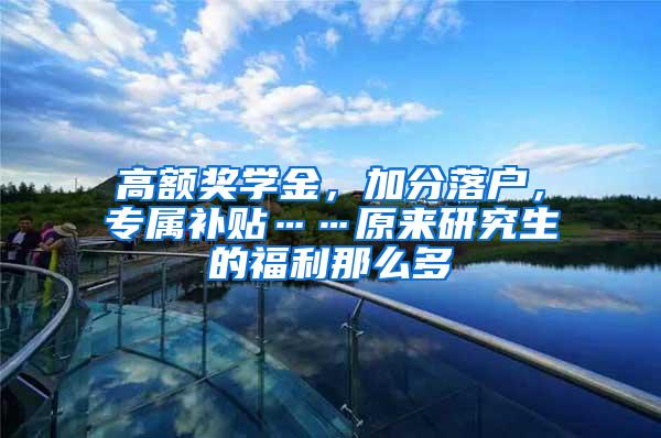 高额奖学金，加分落户，专属补贴……原来研究生的福利那么多