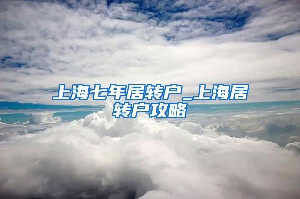 上海七年居转户_上海居转户攻略