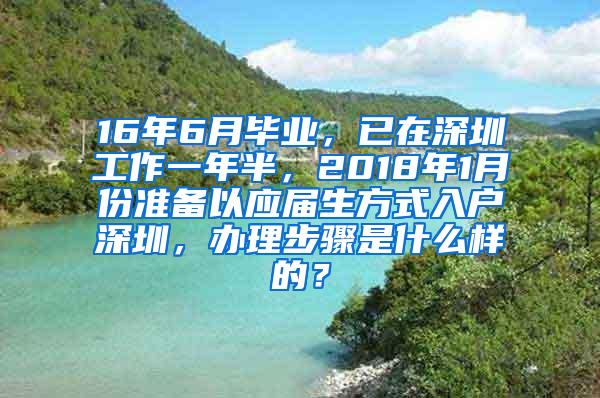 16年6月毕业，已在深圳工作一年半，2018年1月份准备以应届生方式入户深圳，办理步骤是什么样的？