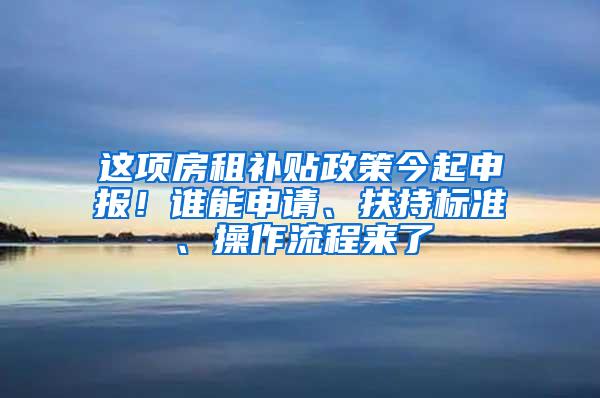 这项房租补贴政策今起申报！谁能申请、扶持标准、操作流程来了