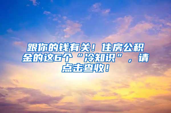 跟你的钱有关！住房公积金的这6个“冷知识”，请点击查收！