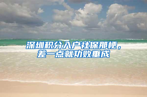 深圳积分入户社保那梗，差一点就功败垂成