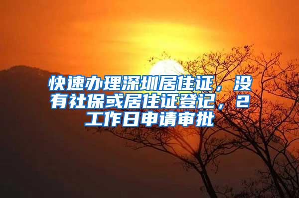 快速办理深圳居住证，没有社保或居住证登记，2工作日申请审批