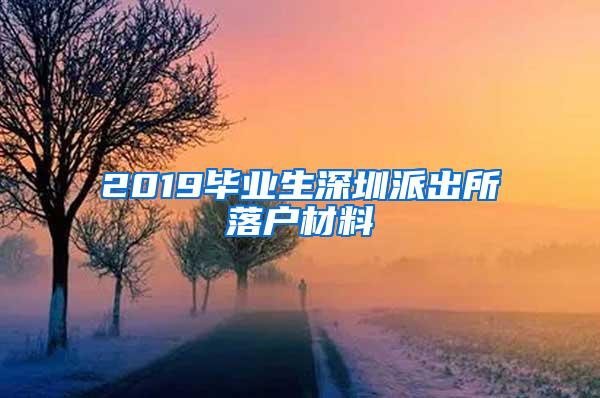 2019毕业生深圳派出所落户材料