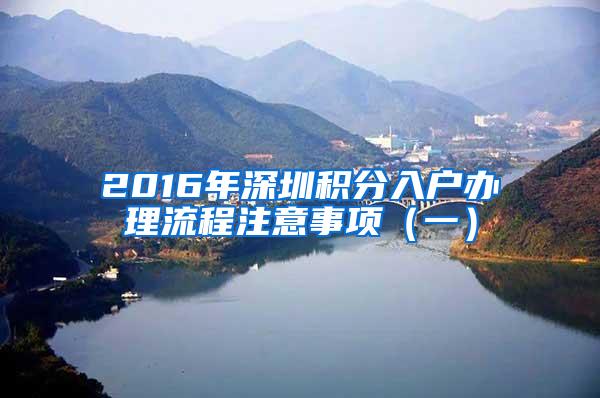 2016年深圳积分入户办理流程注意事项（一）