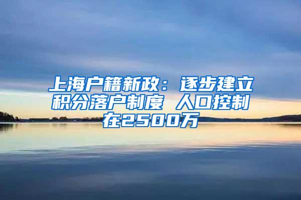 上海户籍新政：逐步建立积分落户制度 人口控制在2500万