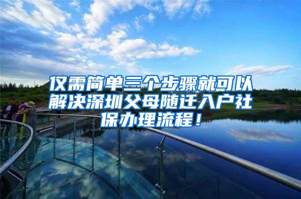 仅需简单三个步骤就可以解决深圳父母随迁入户社保办理流程！