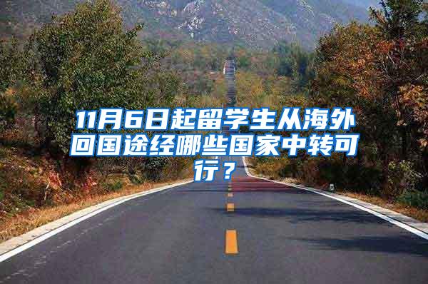 11月6日起留学生从海外回国途经哪些国家中转可行？