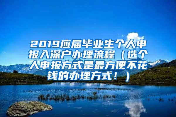 2019应届毕业生个人申报入深户办理流程（选个人申报方式是最方便不花钱的办理方式！）