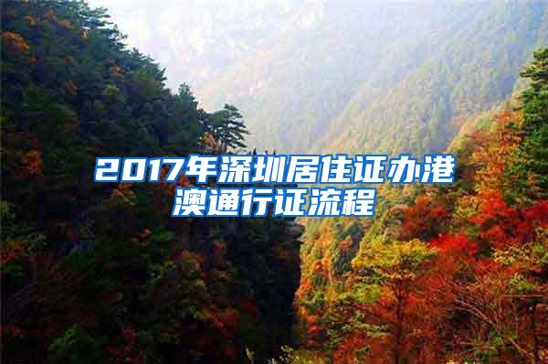 2017年深圳居住证办港澳通行证流程