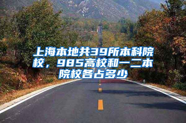 上海本地共39所本科院校，985高校和一二本院校各占多少