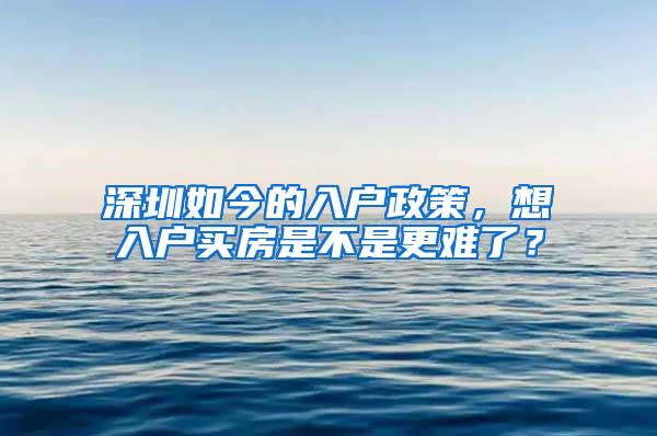 深圳如今的入户政策，想入户买房是不是更难了？