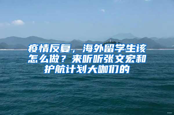 疫情反复，海外留学生该怎么做？来听听张文宏和护航计划大咖们的