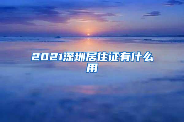 2021深圳居住证有什么用