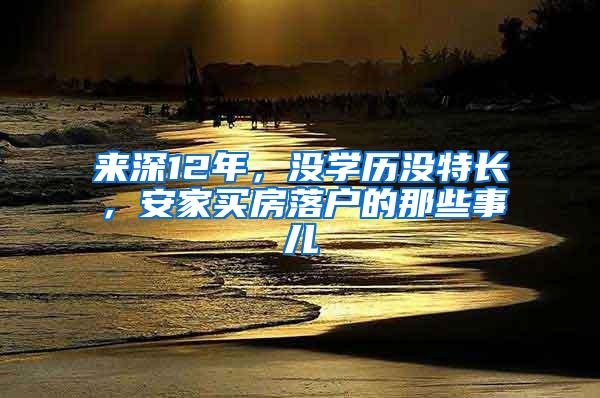 来深12年，没学历没特长，安家买房落户的那些事儿