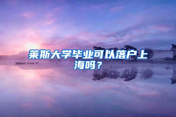 莱斯大学毕业可以落户上海吗？